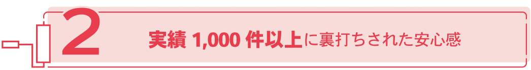 実績2,000件以上に裏打ちされた安心感