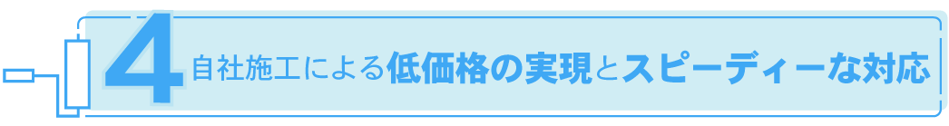 自社施工による低価格の実現とスピーディーな対応