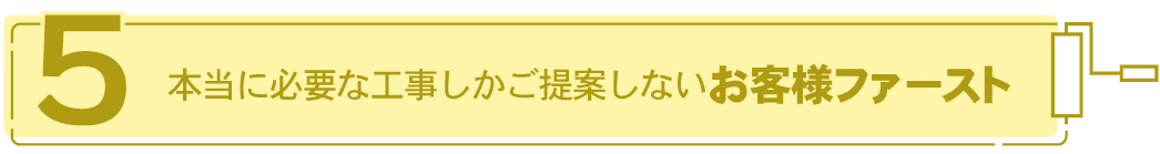 本当に必要な工事しかご提案しないお客様ファースト