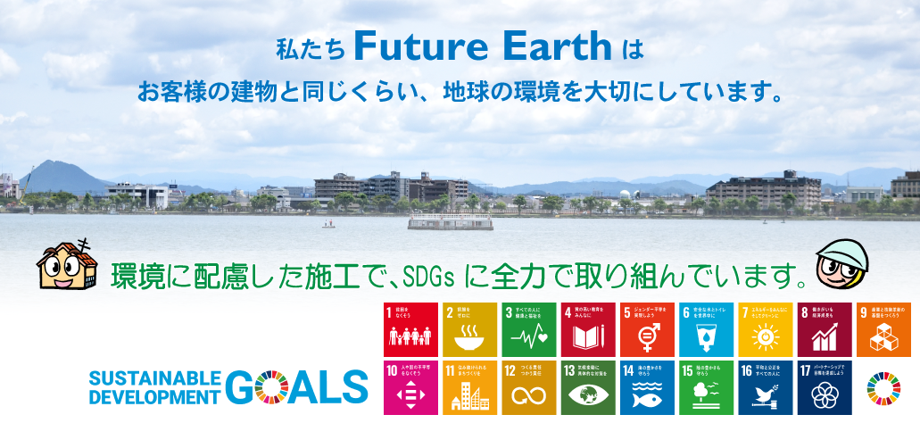 私たちFuture Earthは、お客様の建物と同じくらい、地球の環境を大切にしています。
環境に配慮した施工で、SDGsに全力で取り組んでいます。